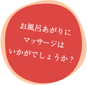 お風呂あがりにマッサージはいかがでしょうか？